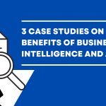 3 Case Studies on The Benefits of Business Intelligence and Analytics